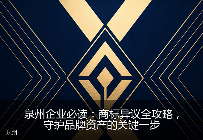 泉州企业必读：商标异议全攻略，守护品牌资产的关键一步