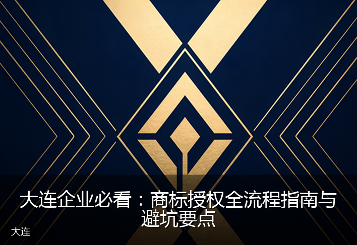 大连企业必看：商标授权全流程指南与避坑要点