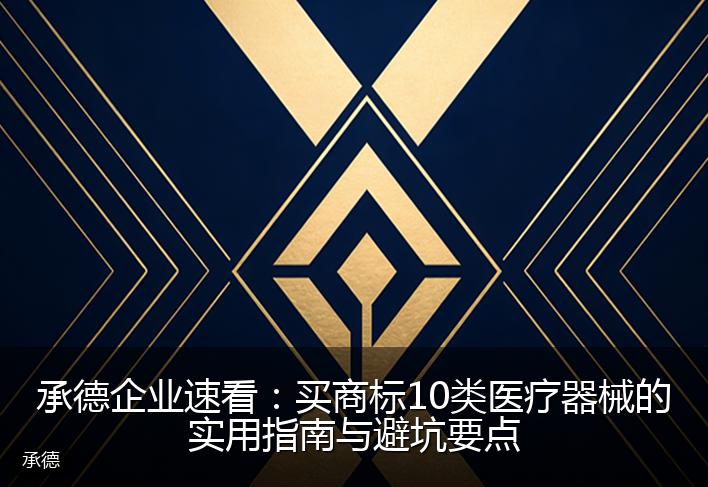 承德企业速看：买商标10类医疗器械的实用指南与避坑要点
