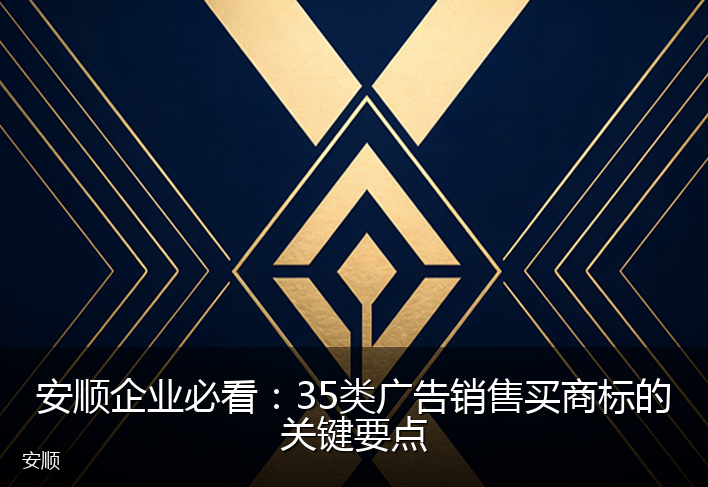 安顺企业必看：35类广告销售买商标的关键要点